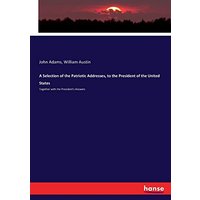 A Selection of the Patriotic Addresses, to the President of the United States: Together with the President's Answers