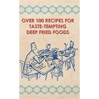Over 100 Recipes For Taste-Tempting Deep Fried Foods