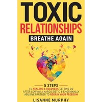 Toxic Relationships: 5 Steps to Healing & Recovery; Letting Go After Leaving A Narcissistic & Emotionally Abusive Partner to Regain Your Freedom - Toxic Relationships: 5 Steps to Healing & Recovery; Letting Go After Leaving A Narcissistic & Emotionally Abusive Partner to Regain Your Freedom - jetzt bei oelder-buchhandlung.de kaufen