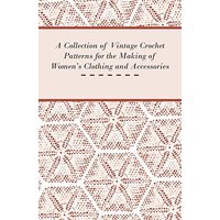 A Collection of Vintage Crochet Patterns for the Making of Women's Clothing and Accessories