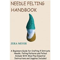 Needle Felting Handbook: A Beginners Guide for Crafting 9 Intricate Needle Felting Patterns and Felted Animals With Wool Plus Essential Instructions and Supplies Included - Needle Felting Handbook: A Beginners Guide for Crafting 9 Intricate Needle Felting Patterns and Felted Animals With Wool Plus Essential Instructions and Supplies Included - jetzt bei oelder-buchhandlung.de kaufen