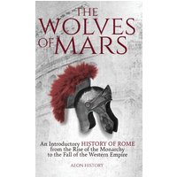 The Wolves of Mars: An Introductory History of Rome from the Rise of the Monarchy to the Fall of the Western Empire - The Wolves of Mars: An Introductory History of Rome from the Rise of the Monarchy to the Fall of the Western Empire - jetzt bei oelder-buchhandlung.de kaufen