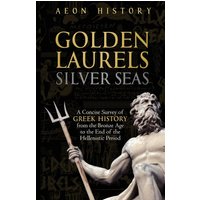 Golden Laurels, Silver Seas: A Concise Survey of Greek History from the Bronze Age to the End of the Hellenistic Period - Golden Laurels, Silver Seas: A Concise Survey of Greek History from the Bronze Age to the End of the Hellenistic Period - jetzt bei oelder-buchhandlung.de kaufen