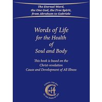 Words of Life for the Health of Soul and Body: This book is based on the Christ-Revelation Cause and Development of All Illness