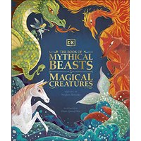 The Book of Mythical Beasts and Magical Creatures: Meet your favourite monsters, fairies, heroes, and tricksters from all around the world