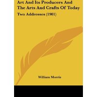 Art And Its Producers And The Arts And Crafts Of Today: Two Addresses (1901)
