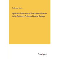 Syllabus of the Course of Lectures Delivered in the Baltimore College of Dental Surgery
