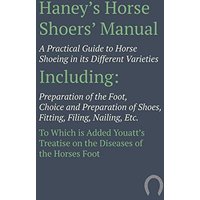Haney's Horse Shoers' Manual - A Practical Guide to Horse Shoeing in its Different Varieties: Including Preparation of the Foot, Choice and ... Youatt's Treatise on the Diseases of the Ho