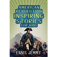 American Revolution Inspiring Stories for Kids: A Collection of Memorable True Tales About Courage, Goodness, Rescue, and Civic Duty To Inspire Young ... War of Independence (Facts & History Book) - American Revolution Inspiring Stories for Kids: A Collection of Memorable True Tales About Courage, Goodness, Rescue, and Civic Duty To Inspire Young ... War of Independence (Facts & History Book) - jetzt bei oelder-buchhandlung.de kaufen