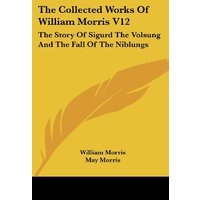 The Collected Works Of William Morris V12: The Story Of Sigurd The Volsung And The Fall Of The Niblungs