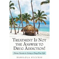 Treatment Is Not the Answer to Drug Addiction!: Divine Secrets to Living a Drug-Free Life - Treatment Is Not the Answer to Drug Addiction!: Divine Secrets to Living a Drug-Free Life - jetzt bei oelder-buchhandlung.de kaufen