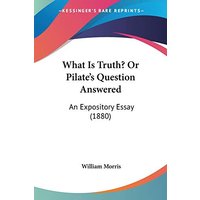 What Is Truth? Or Pilate's Question Answered: An Expository Essay (1880)