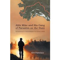 Alibi Mike and His Gang of Parasites on the State: The Experiences of a Fisheries Biologist's First Summer in Alaska - Alibi Mike and His Gang of Parasites on the State: The Experiences of a Fisheries Biologist's First Summer in Alaska - jetzt bei oelder-buchhandlung.de kaufen