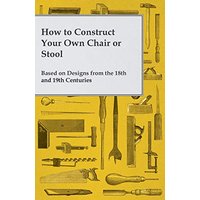 How to Construct Your Own Chair or Stool Based on Designs from the 18th and 19th Centuries