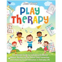 Play Therapy: The Ultimate Guide to Cultivating Emotional Balance, Reinforcing the Parent-Child Connection, and Enhancing Social Interaction in Everyday Life - Play Therapy: The Ultimate Guide to Cultivating Emotional Balance, Reinforcing the Parent-Child Connection, and Enhancing Social Interaction in Everyday Life - jetzt bei oelder-buchhandlung.de kaufen