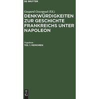 Memoiren: Niedergeschrieben durch seinen Adjutanten, General Gourgaud (Denkwürdigkeiten zur Geschichte Frankreichs unter Napoleon)
