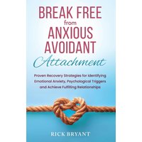 Break Free From Anxious Avoidant Attachment: Proven Recovery Strategies for Identifying Emotional Anxiety, Psychological Triggers and Achieve Fulfilling Relationships - Break Free From Anxious Avoidant Attachment: Proven Recovery Strategies for Identifying Emotional Anxiety, Psychological Triggers and Achieve Fulfilling Relationships - jetzt bei oelder-buchhandlung.de kaufen