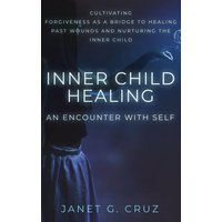 Inner Child Healing - An Encounter with Self: Cultivating Forgiveness as a Bridge to Healing Past Wounds and Nurturing the Inner Child - Inner Child Healing - An Encounter with Self: Cultivating Forgiveness as a Bridge to Healing Past Wounds and Nurturing the Inner Child - jetzt bei oelder-buchhandlung.de kaufen