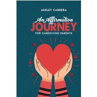 AN AFFIRMATION JOURNEY FOR CAREGIVING PARENTS - AN AFFIRMATION JOURNEY FOR CAREGIVING PARENTS - jetzt bei oelder-buchhandlung.de kaufen