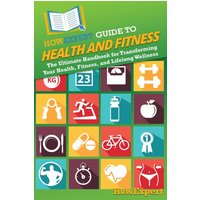 HowExpert Guide to Health and Fitness: The Ultimate Handbook for Transforming Your Health, Fitness, and Lifelong Wellness - HowExpert Guide to Health and Fitness: The Ultimate Handbook for Transforming Your Health, Fitness, and Lifelong Wellness - jetzt bei oelder-buchhandlung.de kaufen