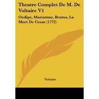 Theatre Complet De M. De Voltaire V1: Oedipe, Mariamne, Brutus, La Mort De Cesar (1772)