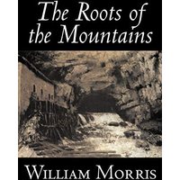 The Roots of the Mountains by William Morris, Fiction, Historical, Fantasy, Fairy Tales, Folk Tales, Legends & Mythology