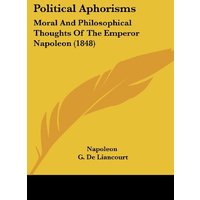 Political Aphorisms: Moral And Philosophical Thoughts Of The Emperor Napoleon (1848)