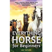 Everything Horse For Beginners: How a Horse’s Brain Works and Other Fundamental Equine Information - Everything Horse For Beginners: How a Horse’s Brain Works and Other Fundamental Equine Information - jetzt bei oelder-buchhandlung.de kaufen