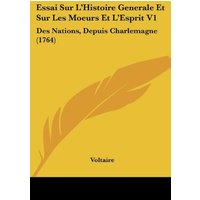 Essai Sur L'Histoire Generale Et Sur Les Moeurs Et L'Esprit V1: Des Nations, Depuis Charlemagne (1764)