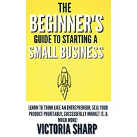 The Beginner's Guide To Starting A Small Business: Learn to Think like an Entrepreneur, Sell your Service or Product Profitably, Successfully Market it, & much more! - The Beginner's Guide To Starting A Small Business: Learn to Think like an Entrepreneur, Sell your Service or Product Profitably, Successfully Market it, & much more! - jetzt bei oelder-buchhandlung.de kaufen