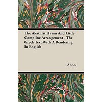 The Akathist Hymn And Little Compline Arrangement - The Greek Text With A Rendering In English