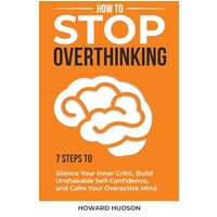 How to Stop Overthinking: 7 Steps to Silence Your Inner Critic, Build Unshakable SelfConfidence, and Calm Your Overactive Mind (Master Your Mind) - How to Stop Overthinking: 7 Steps to Silence Your Inner Critic, Build Unshakable SelfConfidence, and Calm Your Overactive Mind (Master Your Mind) - jetzt bei oelder-buchhandlung.de kaufen
