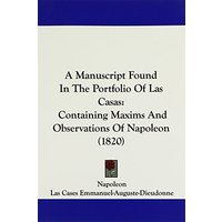 A Manuscript Found In The Portfolio Of Las Casas: Containing Maxims And Observations Of Napoleon (1820)