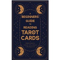 Beginner's Guide to Reading Tarot Cards - A Helpful Guide for Anybody with an Interest in Reading Cards