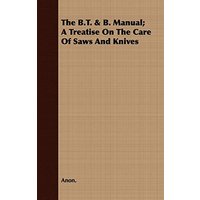 The B.T. & B. Manual; A Treatise On The Care Of Saws And Knives