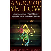 A Slice of Yellow: Lessons Learned While Moving Beyond Cancer and Heart Failure - A Slice of Yellow: Lessons Learned While Moving Beyond Cancer and Heart Failure - jetzt bei oelder-buchhandlung.de kaufen