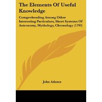 The Elements of Useful Knowledge: Comprehending Among Other Interesting Particulars, Short Systems of Astronomy, Mythology, Chronology (1793)