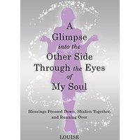A Glimpse into the Other Side Through the Eyes of My Soul: Blessings Pressed Down, Shaken Together, and Running Over - A Glimpse into the Other Side Through the Eyes of My Soul: Blessings Pressed Down, Shaken Together, and Running Over - jetzt bei oelder-buchhandlung.de kaufen