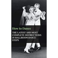 How to Dance - The Latest and Most Complete Instructions in Ballroom Dance Steps