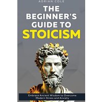 The Beginner's Guide to Stoicism: Embrace Ancient Wisdom to Overcome Modern Stress and Anxiety - The Beginner's Guide to Stoicism: Embrace Ancient Wisdom to Overcome Modern Stress and Anxiety - jetzt bei oelder-buchhandlung.de kaufen