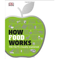 How Food Works: The Facts Visually Explained (Dk)