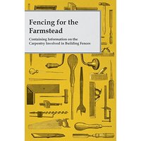 Fencing for the Farmstead - Containing Information on the Carpentry Involved in Building Fences