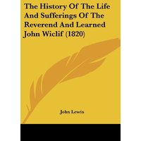 The History Of The Life And Sufferings Of The Reverend And Learned John Wiclif (1820)