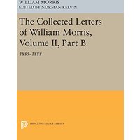 The Collected Letters of William Morris, Volume II, Part B: 1885-1888 (Princeton Legacy Library)