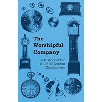 The Worshipful Company - A History of the Guild of London Clockmakers