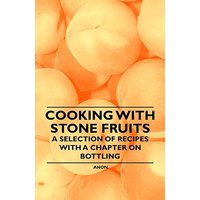 Cooking with Stone Fruits - A Selection of Recipes with a Chapter on Bottling