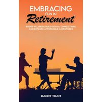 Embracing Fun in Retirement: Boost Wellness, Build Social Connections, and Explore Affordable Adventures - Embracing Fun in Retirement: Boost Wellness, Build Social Connections, and Explore Affordable Adventures - jetzt bei oelder-buchhandlung.de kaufen