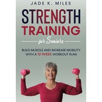 Strength Training for Seniors: Build Muscle and Increase Mobility With a 12-Week Workout Plan - Strength Training for Seniors: Build Muscle and Increase Mobility With a 12-Week Workout Plan - jetzt bei oelder-buchhandlung.de kaufen