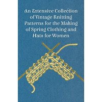 An Extensive Collection of Vintage Knitting Patterns for the Making of Spring Clothing and Hats for Women