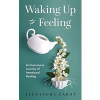 Waking Up to Feeling: An Expressive Journey of Intentional Healing - Waking Up to Feeling: An Expressive Journey of Intentional Healing - jetzt bei oelder-buchhandlung.de kaufen